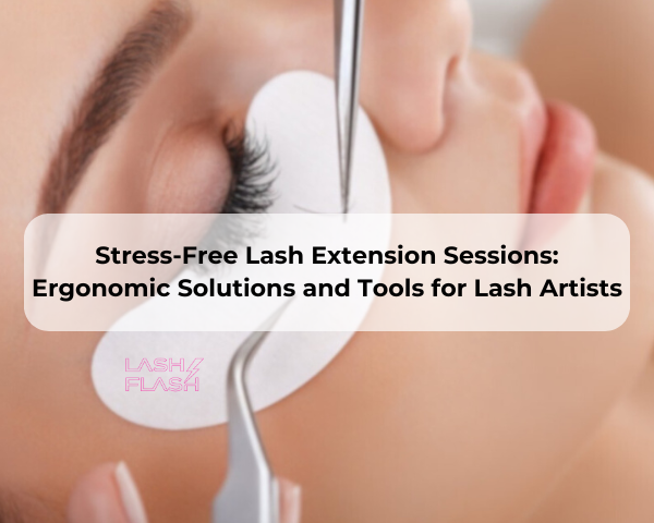 Stress-Free Lash Extension Sessions: Ergonomic Solutions and Tools for Lash Artists