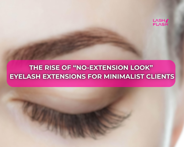 The Rise of “No-Extension Look” Eyelash Extensions for Minimalist Clients