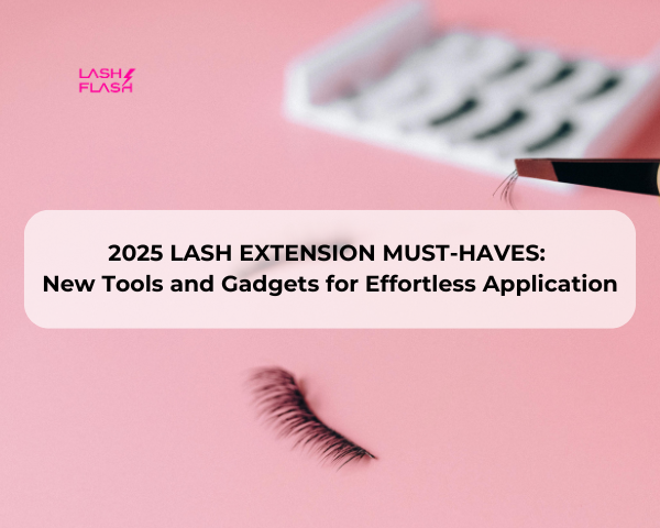 2025 Lash Extension Must-Haves: New Tools and Gadgets for Effortless Application